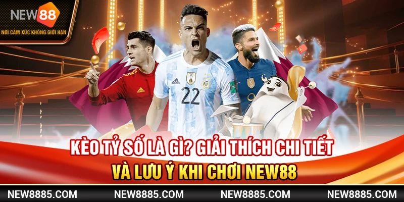 Kèo Tỷ Số Là Gì? Giải Thích Chi Tiết Và Lưu Ý Khi Chơi New88