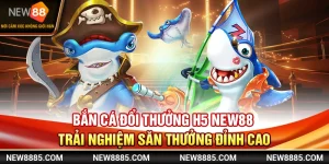 Bắn Cá Đổi Thưởng H5 New88 Trải Nghiệm Săn Thưởng Đỉnh Cao