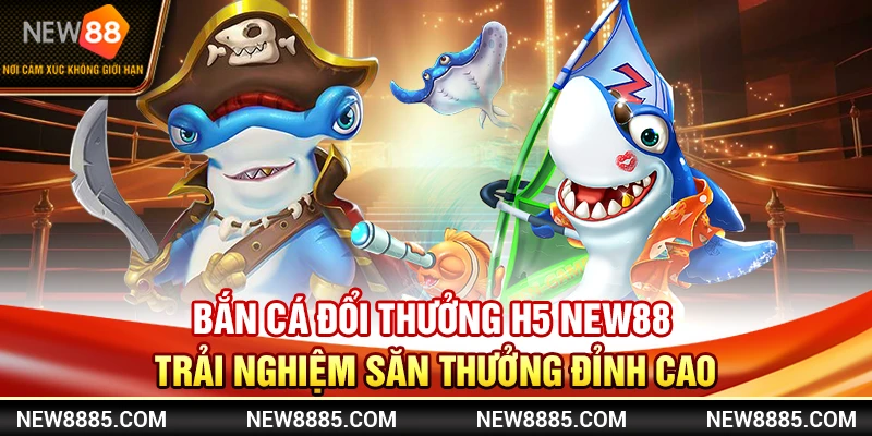 Bắn Cá Đổi Thưởng H5 New88 Trải Nghiệm Săn Thưởng Đỉnh Cao