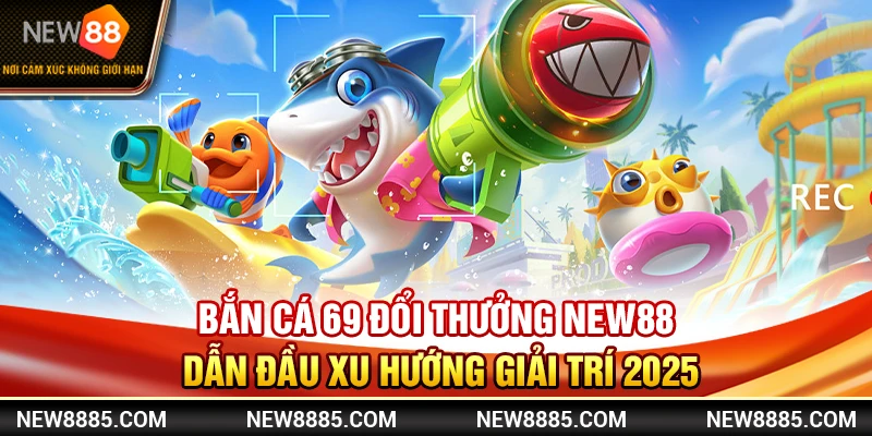 Bắn Cá 69 Đổi Thưởng New88 Dẫn Đầu Xu Hướng Giải Trí 2025
