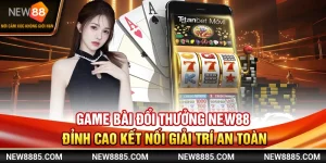Game Bài Đổi Thưởng New88 Đỉnh Cao Kết Nối Giải Trí An Toàn