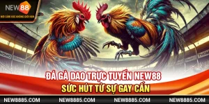 Đá Gà Dao Trực Tuyến New88 - Sức Hút Từ Sự Gay Cấn