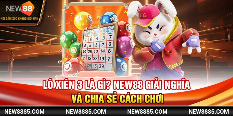 Lô Xiên 3 Là Gì? NEW88 Giải Nghĩa Và Chia Sẻ Cách Chơi