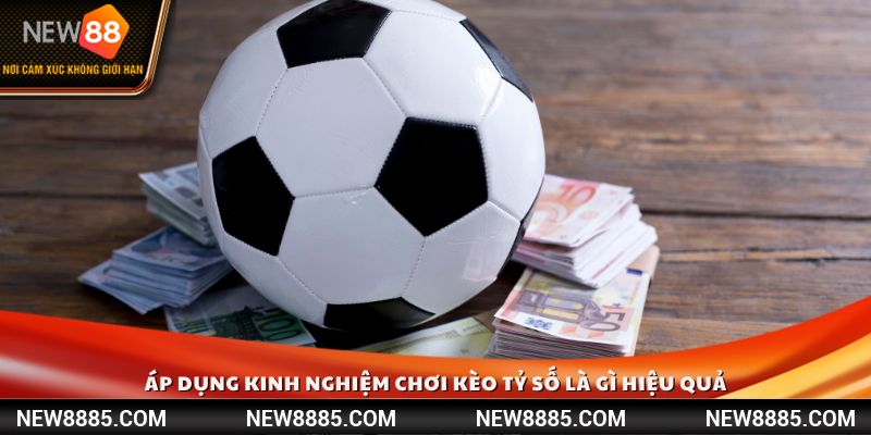 Áp dụng kinh nghiệm chơi kèo tỷ số là gì hiệu quả