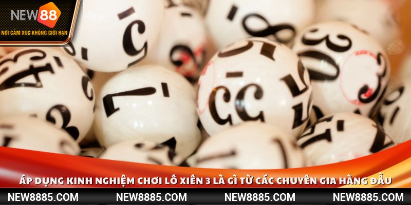 Áp dụng kinh nghiệm chơi lô xiên 3 là gì từ các chuyên gia hàng đầu