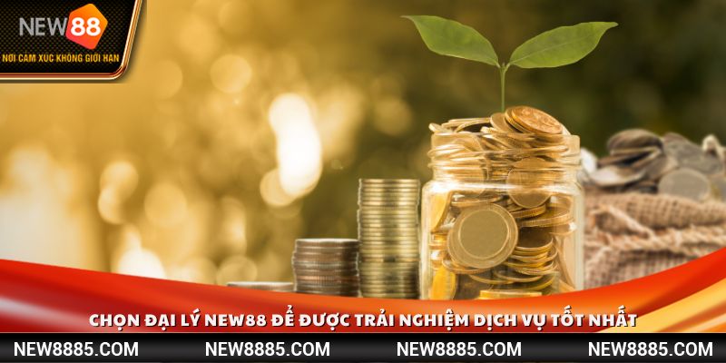 Chọn đại lý NEW88 để được trải nghiệm dịch vụ tốt nhất