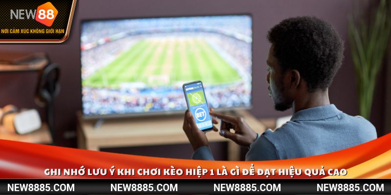 Ghi nhớ lưu ý khi chơi kèo hiệp 1 là gì để đạt hiệu quả cao
