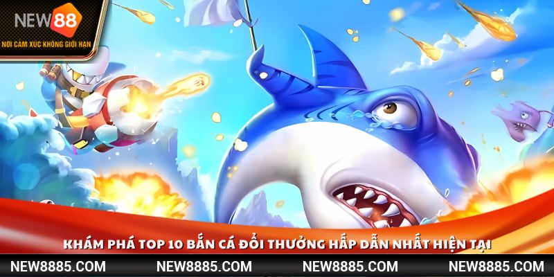 Khám phá top 10 bắn cá đổi thưởng hấp dẫn nhất hiện tại