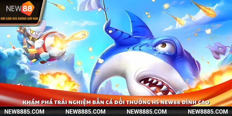 Khám phá trải nghiệm bắn cá đổi thưởng H5 New88 đỉnh cao