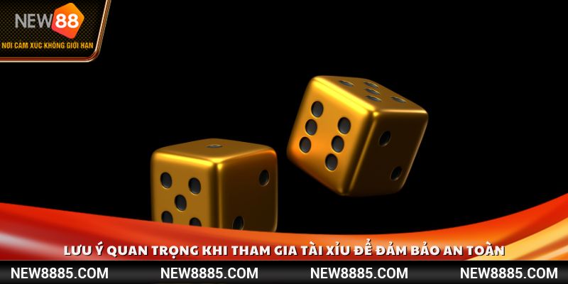 Lưu ý quan trọng khi tham gia Tài Xỉu để đảm bảo an toàn