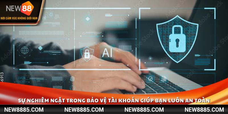 Sự nghiêm ngặt trong bảo vệ tài khoản giúp bạn luôn an toàn