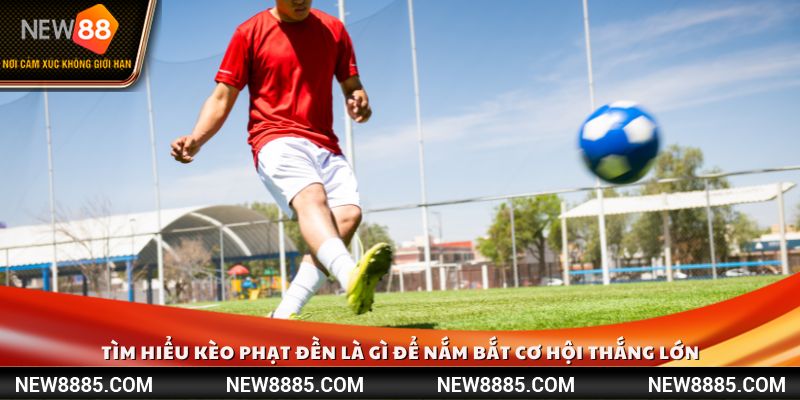 Tìm hiểu kèo phạt đền là gì để nắm bắt cơ hội thắng lớn