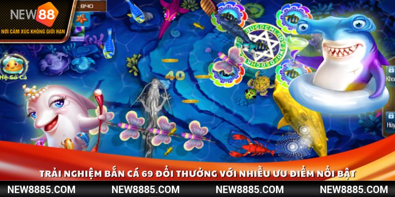 Trải nghiệm bắn cá 69 đổi thưởng với nhiều ưu điểm nổi bật