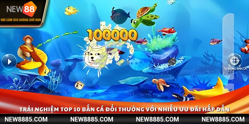 Trải nghiệm top 10 bắn cá đổi thưởng với nhiều ưu đãi hấp dẫn
